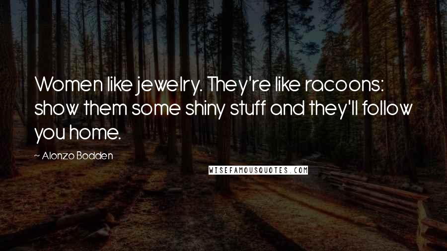 Alonzo Bodden Quotes: Women like jewelry. They're like racoons: show them some shiny stuff and they'll follow you home.