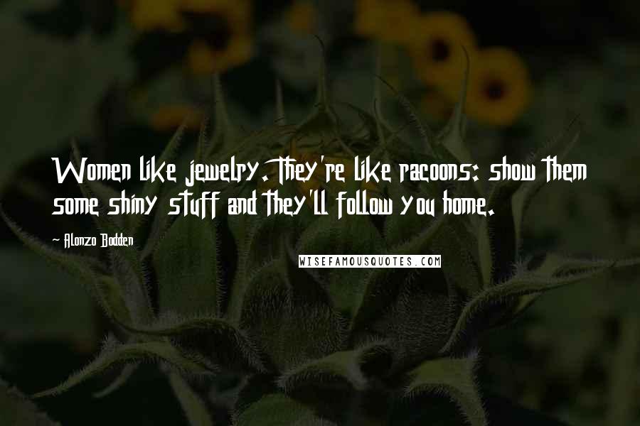 Alonzo Bodden Quotes: Women like jewelry. They're like racoons: show them some shiny stuff and they'll follow you home.