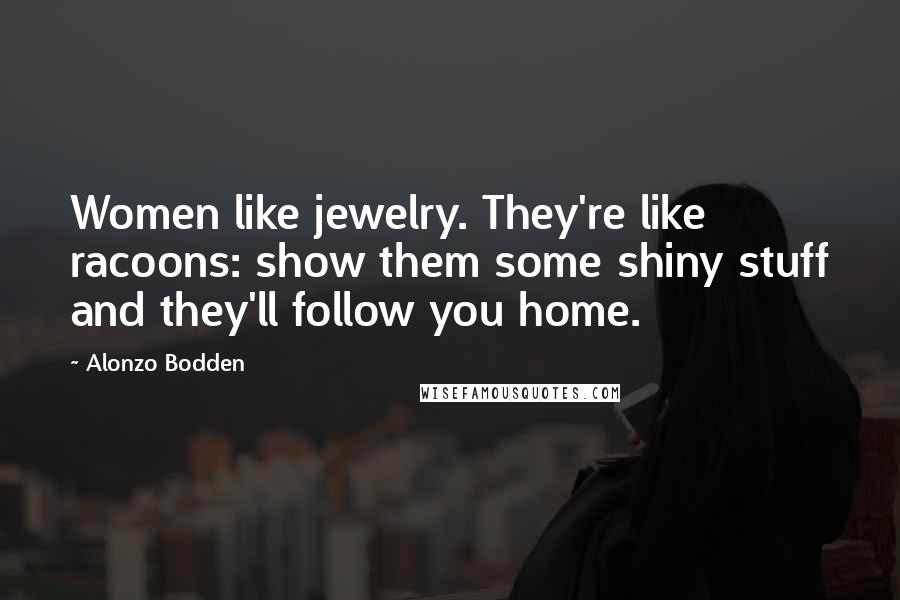Alonzo Bodden Quotes: Women like jewelry. They're like racoons: show them some shiny stuff and they'll follow you home.