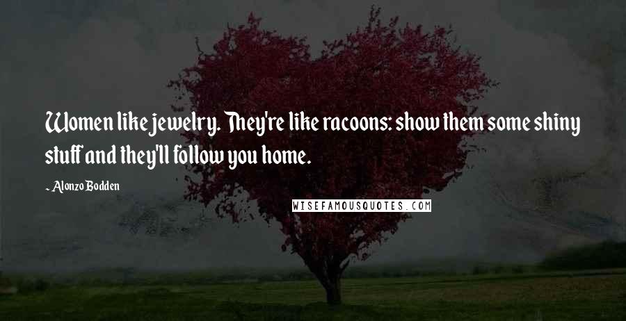 Alonzo Bodden Quotes: Women like jewelry. They're like racoons: show them some shiny stuff and they'll follow you home.