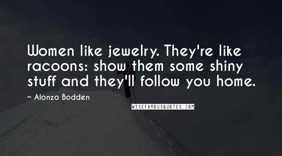 Alonzo Bodden Quotes: Women like jewelry. They're like racoons: show them some shiny stuff and they'll follow you home.