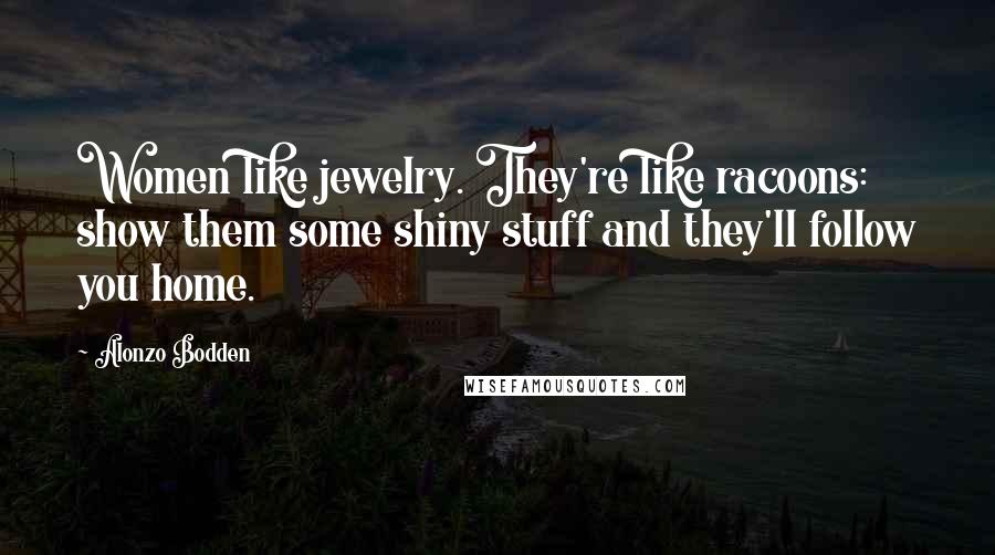 Alonzo Bodden Quotes: Women like jewelry. They're like racoons: show them some shiny stuff and they'll follow you home.