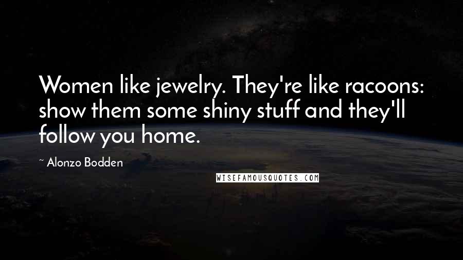 Alonzo Bodden Quotes: Women like jewelry. They're like racoons: show them some shiny stuff and they'll follow you home.