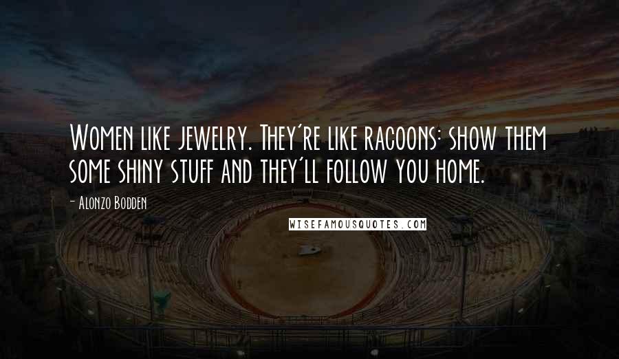 Alonzo Bodden Quotes: Women like jewelry. They're like racoons: show them some shiny stuff and they'll follow you home.