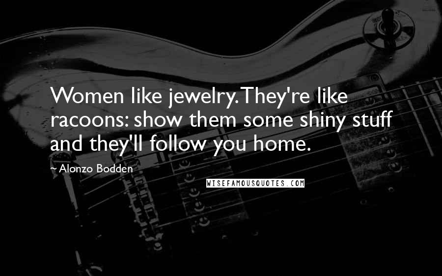 Alonzo Bodden Quotes: Women like jewelry. They're like racoons: show them some shiny stuff and they'll follow you home.