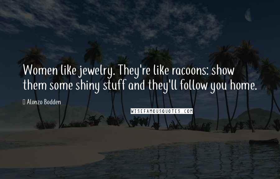 Alonzo Bodden Quotes: Women like jewelry. They're like racoons: show them some shiny stuff and they'll follow you home.