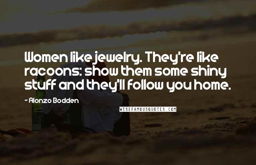Alonzo Bodden Quotes: Women like jewelry. They're like racoons: show them some shiny stuff and they'll follow you home.