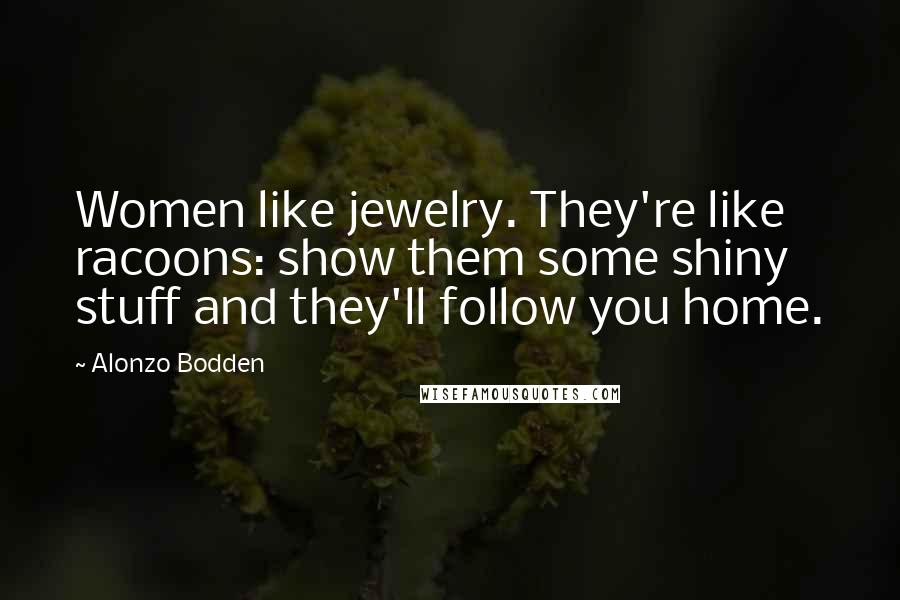 Alonzo Bodden Quotes: Women like jewelry. They're like racoons: show them some shiny stuff and they'll follow you home.