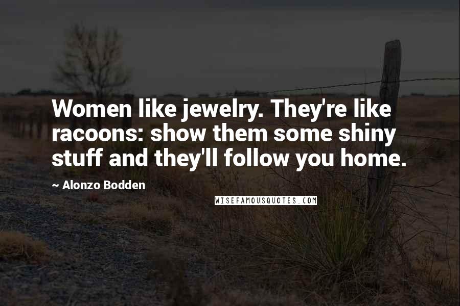 Alonzo Bodden Quotes: Women like jewelry. They're like racoons: show them some shiny stuff and they'll follow you home.