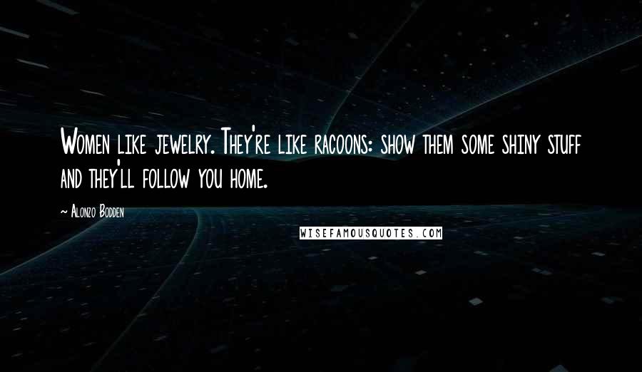 Alonzo Bodden Quotes: Women like jewelry. They're like racoons: show them some shiny stuff and they'll follow you home.