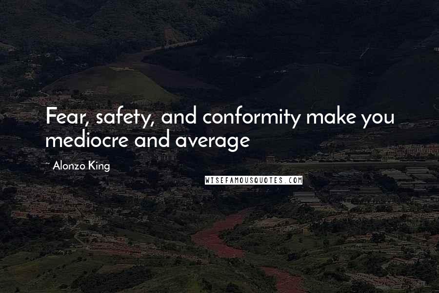 Alonzo King Quotes: Fear, safety, and conformity make you mediocre and average