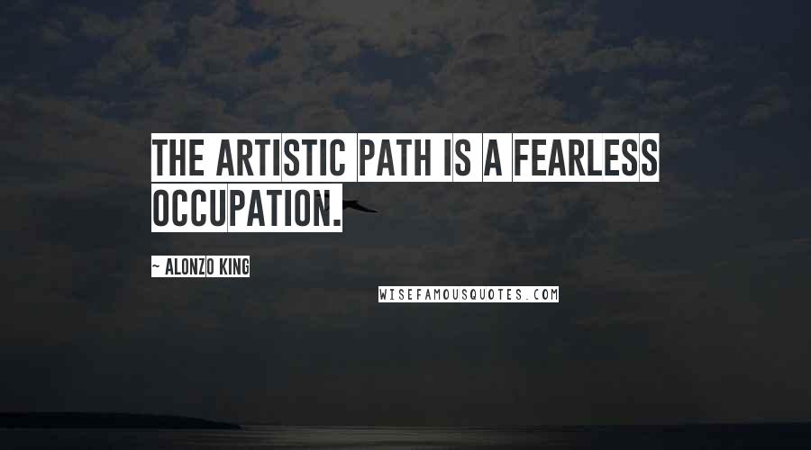 Alonzo King Quotes: The artistic path is a fearless occupation.