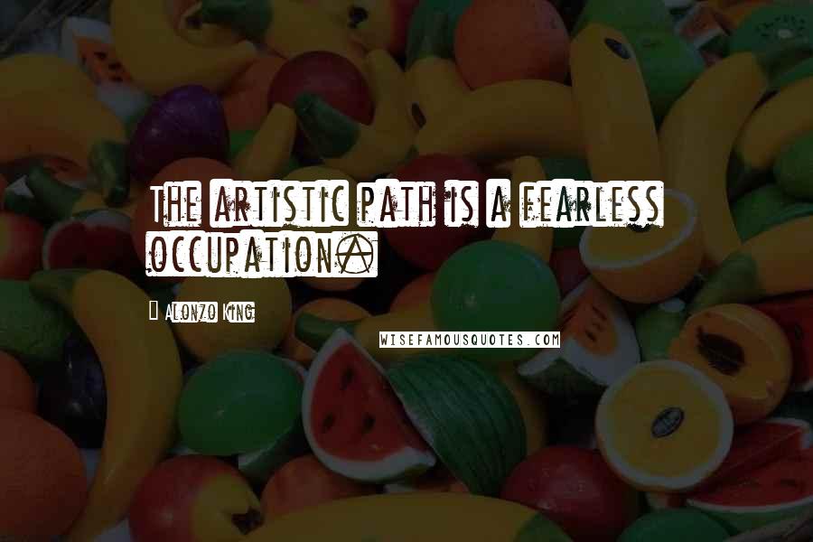 Alonzo King Quotes: The artistic path is a fearless occupation.