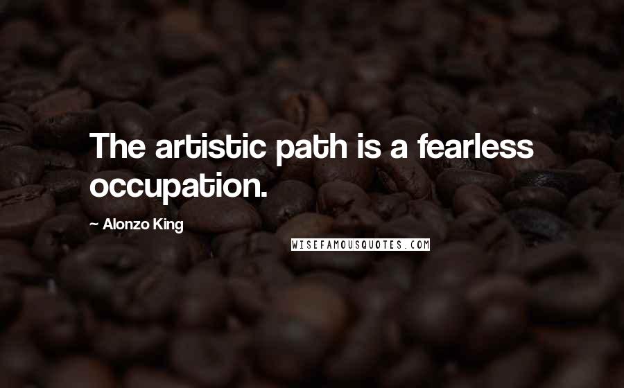 Alonzo King Quotes: The artistic path is a fearless occupation.