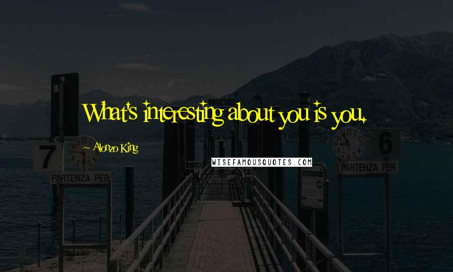 Alonzo King Quotes: What's interesting about you is you.
