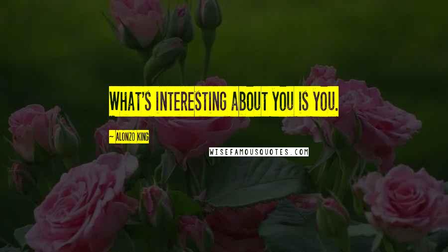 Alonzo King Quotes: What's interesting about you is you.
