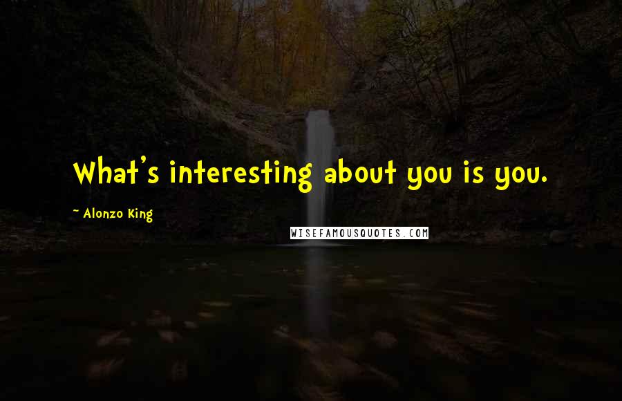 Alonzo King Quotes: What's interesting about you is you.