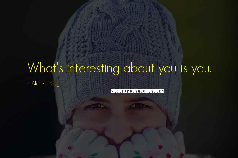 Alonzo King Quotes: What's interesting about you is you.