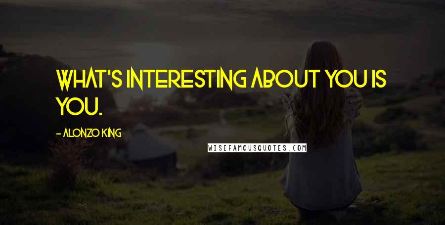 Alonzo King Quotes: What's interesting about you is you.