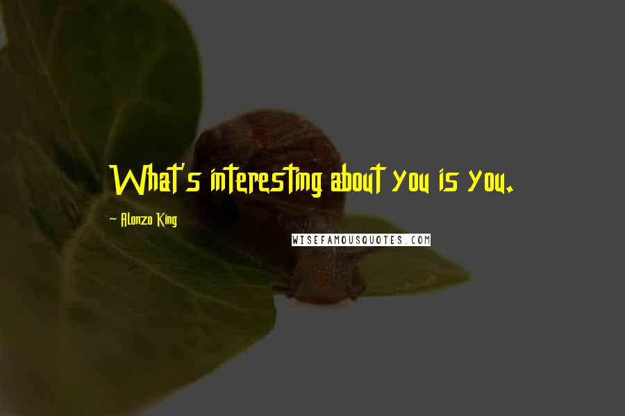 Alonzo King Quotes: What's interesting about you is you.