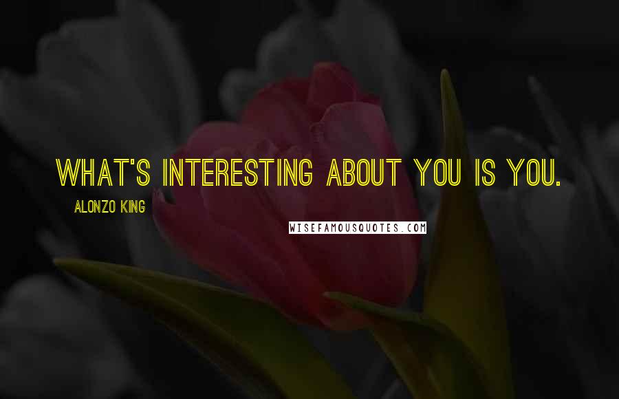 Alonzo King Quotes: What's interesting about you is you.