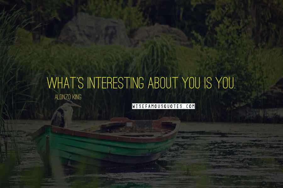 Alonzo King Quotes: What's interesting about you is you.
