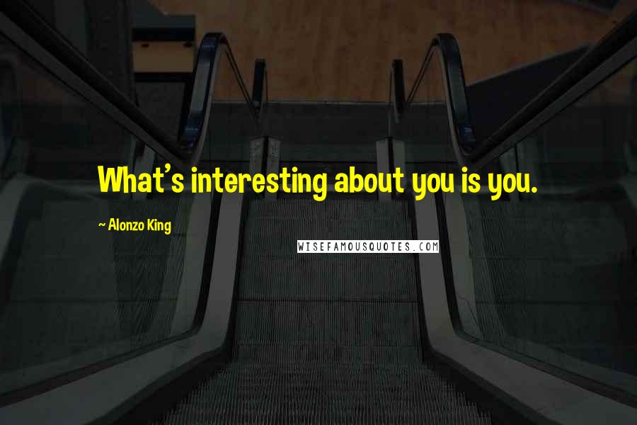 Alonzo King Quotes: What's interesting about you is you.