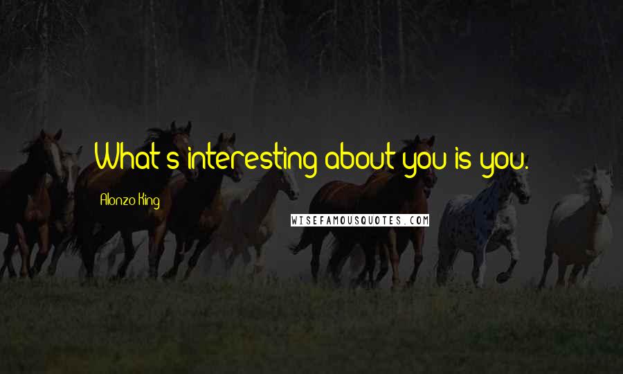 Alonzo King Quotes: What's interesting about you is you.