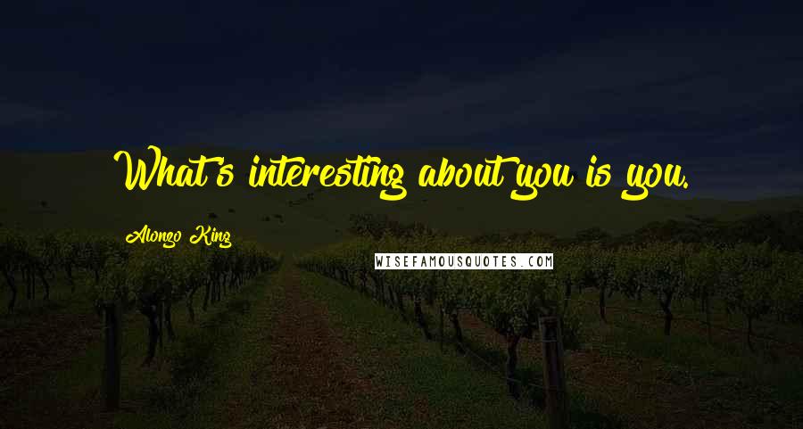 Alonzo King Quotes: What's interesting about you is you.