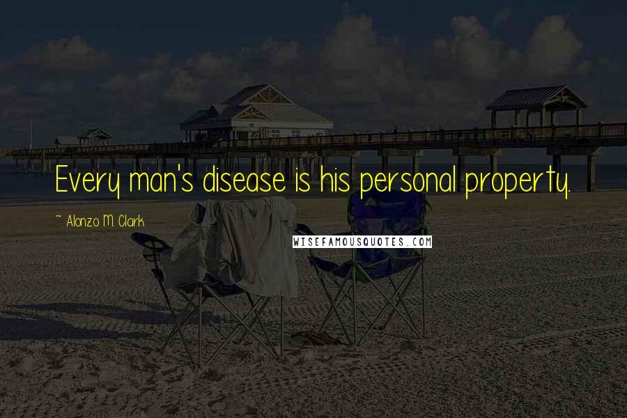 Alonzo M. Clark Quotes: Every man's disease is his personal property.