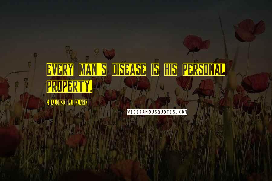 Alonzo M. Clark Quotes: Every man's disease is his personal property.