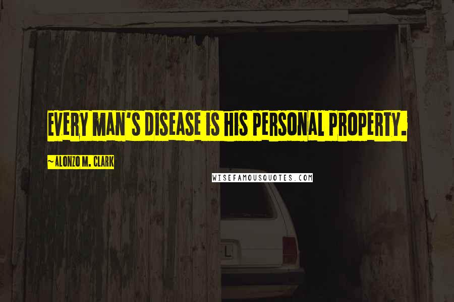 Alonzo M. Clark Quotes: Every man's disease is his personal property.
