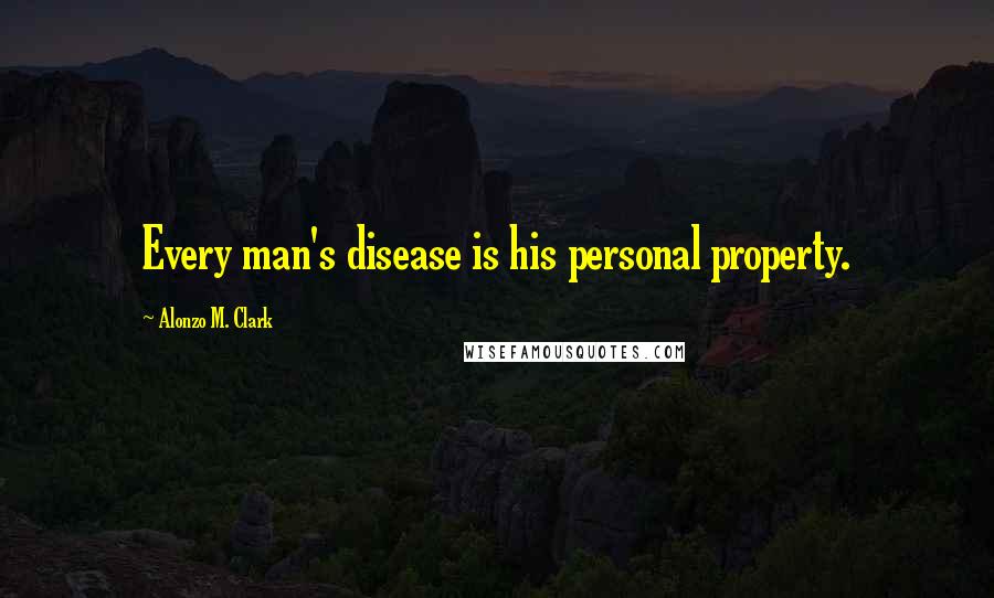 Alonzo M. Clark Quotes: Every man's disease is his personal property.