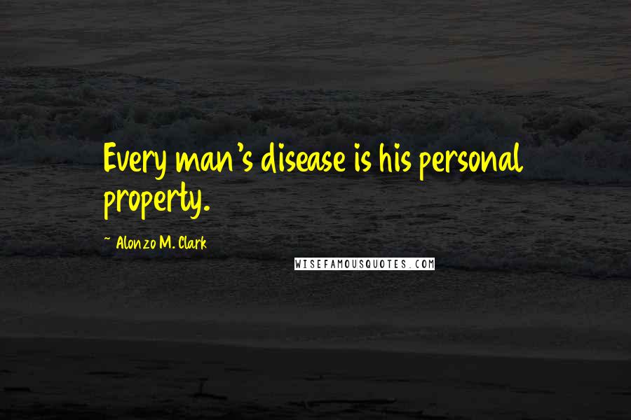Alonzo M. Clark Quotes: Every man's disease is his personal property.