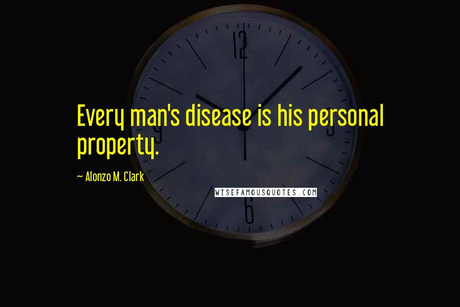 Alonzo M. Clark Quotes: Every man's disease is his personal property.