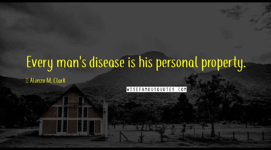 Alonzo M. Clark Quotes: Every man's disease is his personal property.