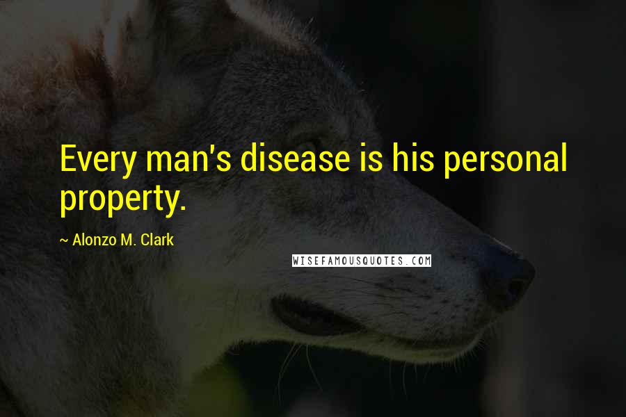 Alonzo M. Clark Quotes: Every man's disease is his personal property.