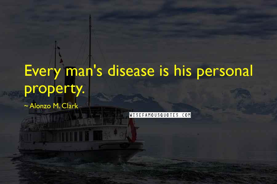 Alonzo M. Clark Quotes: Every man's disease is his personal property.