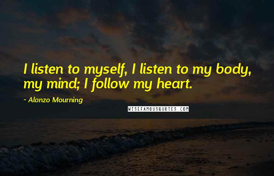 Alonzo Mourning Quotes: I listen to myself, I listen to my body, my mind; I follow my heart.