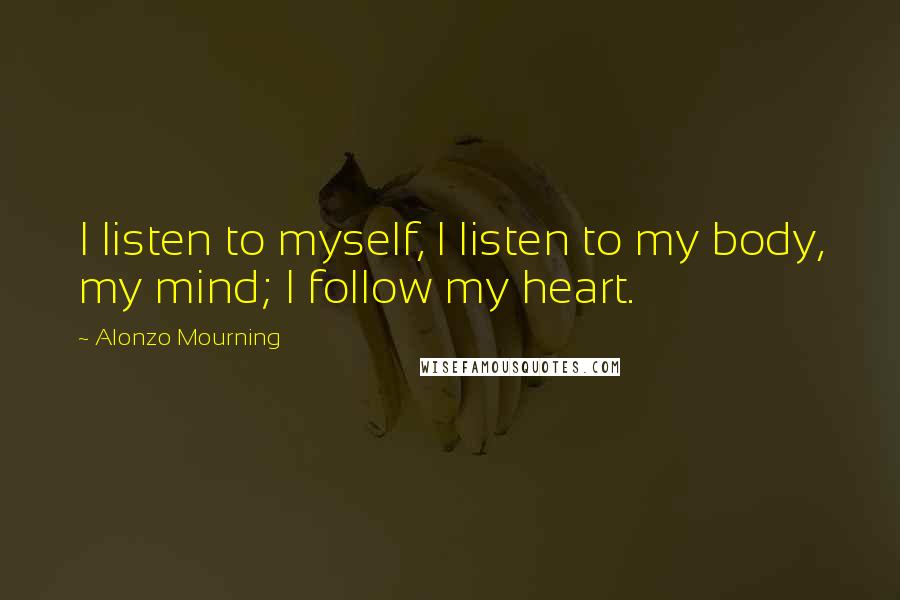 Alonzo Mourning Quotes: I listen to myself, I listen to my body, my mind; I follow my heart.