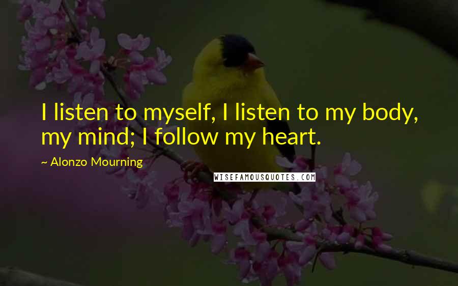 Alonzo Mourning Quotes: I listen to myself, I listen to my body, my mind; I follow my heart.