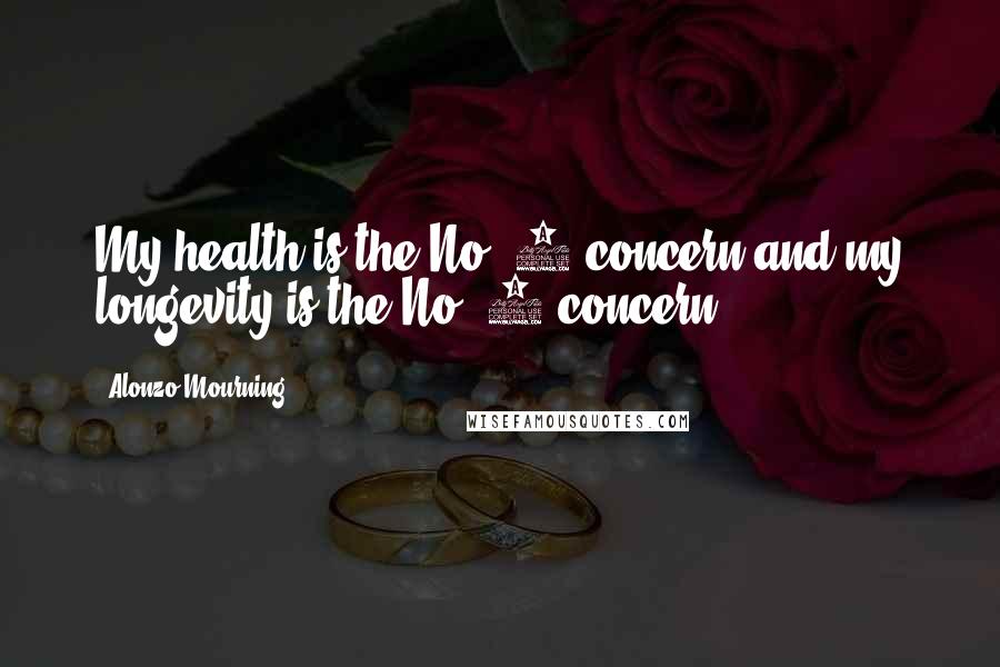 Alonzo Mourning Quotes: My health is the No. 1 concern and my longevity is the No. 1 concern.