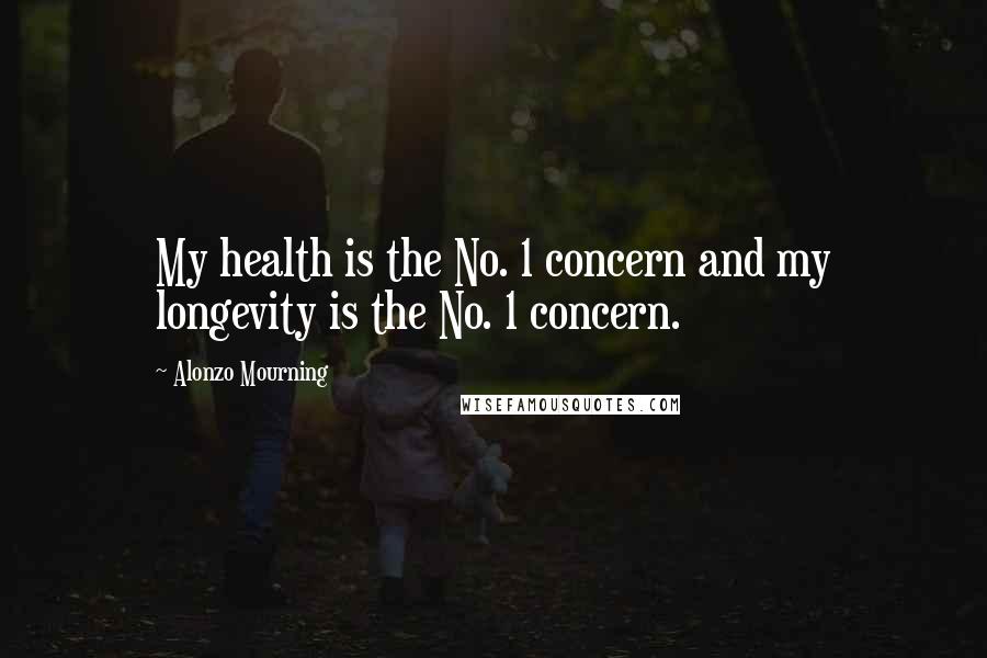 Alonzo Mourning Quotes: My health is the No. 1 concern and my longevity is the No. 1 concern.