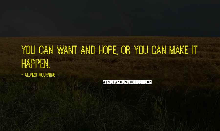 Alonzo Mourning Quotes: You can want and hope, or you can make it happen.