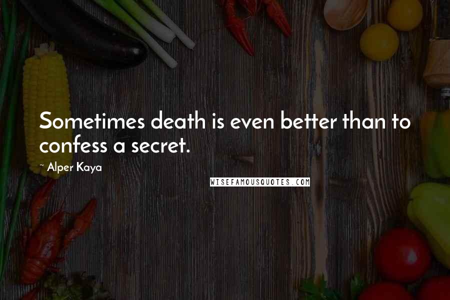 Alper Kaya Quotes: Sometimes death is even better than to confess a secret.