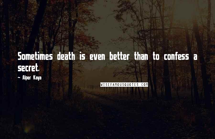 Alper Kaya Quotes: Sometimes death is even better than to confess a secret.