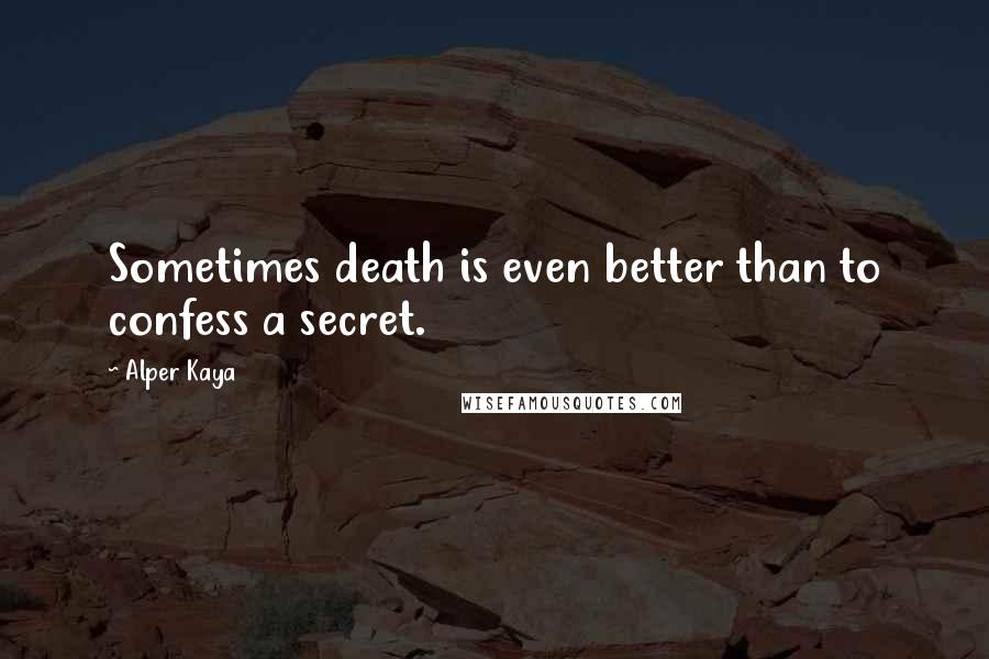 Alper Kaya Quotes: Sometimes death is even better than to confess a secret.