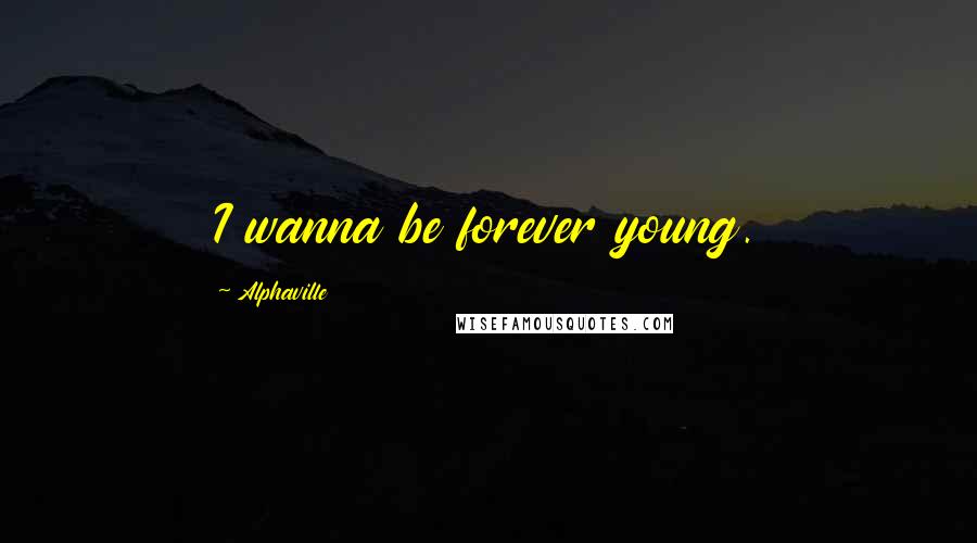 Alphaville Quotes: I wanna be forever young.