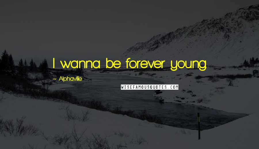 Alphaville Quotes: I wanna be forever young.