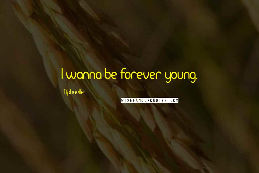 Alphaville Quotes: I wanna be forever young.